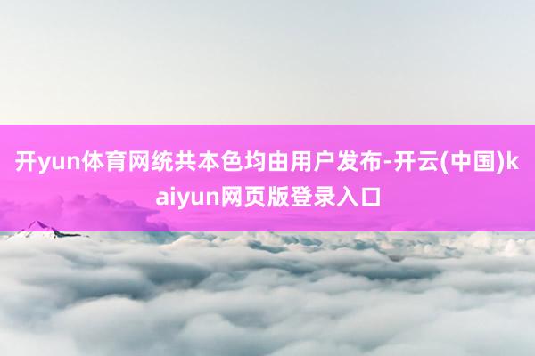 开yun体育网统共本色均由用户发布-开云(中国)kaiyun网页版登录入口