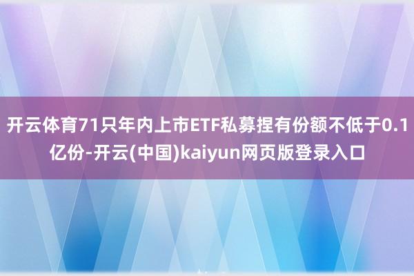 开云体育71只年内上市ETF私募捏有份额不低于0.1亿份-开云(中国)kaiyun网页版登录入口