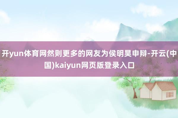 开yun体育网然则更多的网友为侯明昊申辩-开云(中国)kaiyun网页版登录入口