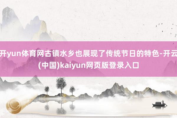 开yun体育网古镇水乡也展现了传统节日的特色-开云(中国)kaiyun网页版登录入口