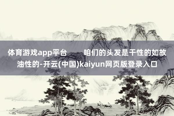 体育游戏app平台        咱们的头发是干性的如故油性的-开云(中国)kaiyun网页版登录入口