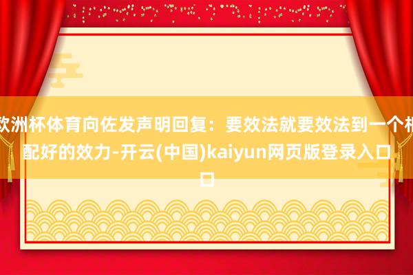 欧洲杯体育向佐发声明回复：要效法就要效法到一个相配好的效力-开云(中国)kaiyun网页版登录入口