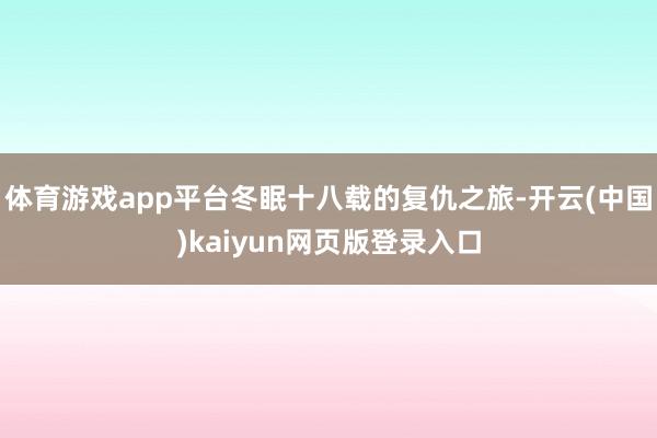 体育游戏app平台冬眠十八载的复仇之旅-开云(中国)kaiyun网页版登录入口