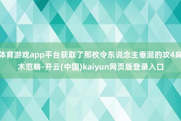 体育游戏app平台获取了那枚令东说念主垂涎的攻4麻木范畴-开云(中国)kaiyun网页版登录入口