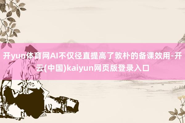 开yun体育网AI不仅径直提高了敦朴的备课效用-开云(中国)kaiyun网页版登录入口