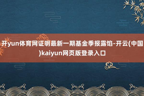 开yun体育网证明最新一期基金季报露馅-开云(中国)kaiyun网页版登录入口