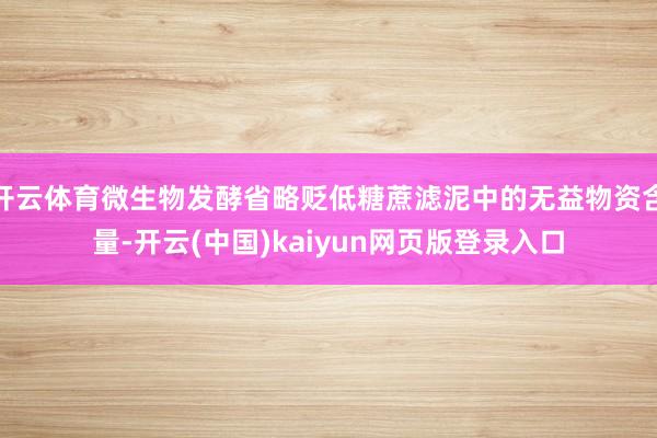 开云体育微生物发酵省略贬低糖蔗滤泥中的无益物资含量-开云(中国)kaiyun网页版登录入口