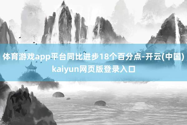 体育游戏app平台同比进步18个百分点-开云(中国)kaiyun网页版登录入口