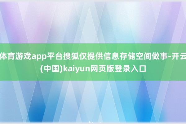 体育游戏app平台搜狐仅提供信息存储空间做事-开云(中国)kaiyun网页版登录入口