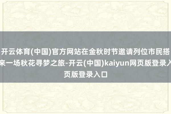 开云体育(中国)官方网站在金秋时节邀请列位市民搭客来一场秋花寻梦之旅-开云(中国)kaiyun网页版登录入口