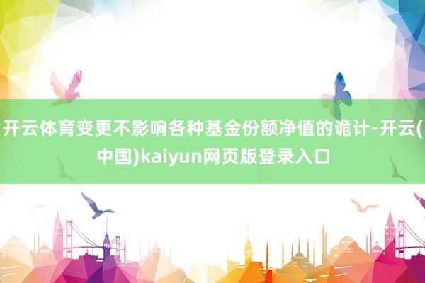 开云体育变更不影响各种基金份额净值的诡计-开云(中国)kaiyun网页版登录入口