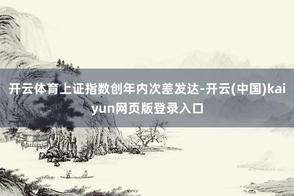 开云体育上证指数创年内次差发达-开云(中国)kaiyun网页版登录入口