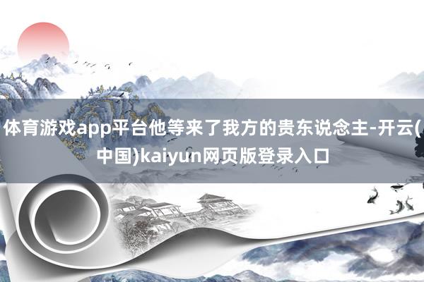 体育游戏app平台他等来了我方的贵东说念主-开云(中国)kaiyun网页版登录入口