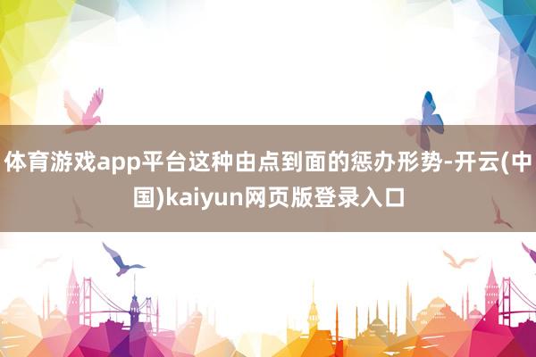 体育游戏app平台这种由点到面的惩办形势-开云(中国)kaiyun网页版登录入口