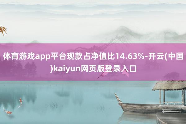 体育游戏app平台现款占净值比14.63%-开云(中国)kaiyun网页版登录入口