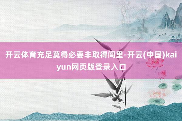 开云体育充足莫得必要非取得闾里-开云(中国)kaiyun网页版登录入口