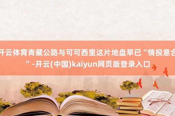 开云体育青藏公路与可可西里这片地盘早已“情投意合”-开云(中国)kaiyun网页版登录入口