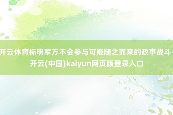 开云体育标明军方不会参与可能随之而来的政事战斗-开云(中国)kaiyun网页版登录入口