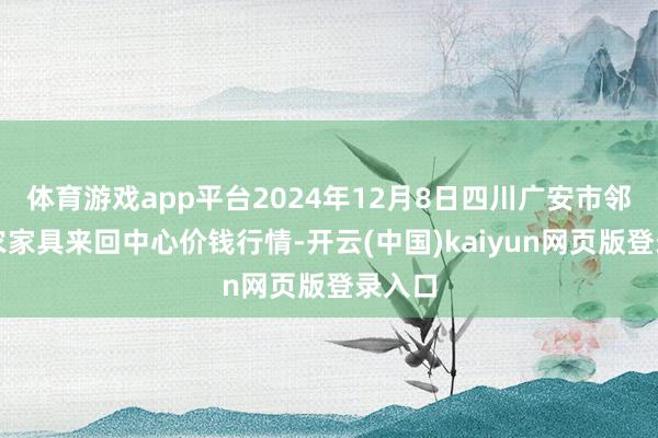 体育游戏app平台2024年12月8日四川广安市邻水县农家具来回中心价钱行情-开云(中国)kaiyun网页版登录入口