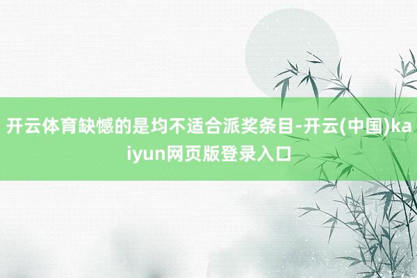 开云体育缺憾的是均不适合派奖条目-开云(中国)kaiyun网页版登录入口