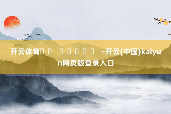 开云体育		  					  -开云(中国)kaiyun网页版登录入口