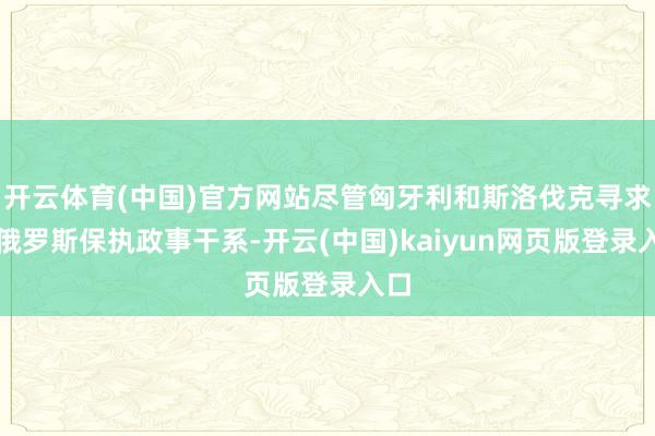 开云体育(中国)官方网站尽管匈牙利和斯洛伐克寻求与俄罗斯保执政事干系-开云(中国)kaiyun网页版登录入口