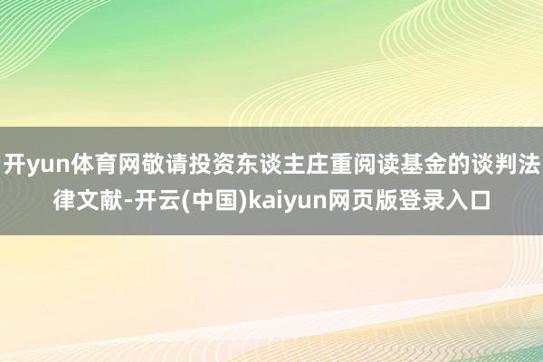 开yun体育网敬请投资东谈主庄重阅读基金的谈判法律文献-开云(中国)kaiyun网页版登录入口