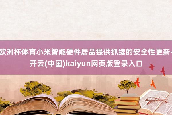 欧洲杯体育小米智能硬件居品提供抓续的安全性更新-开云(中国)kaiyun网页版登录入口