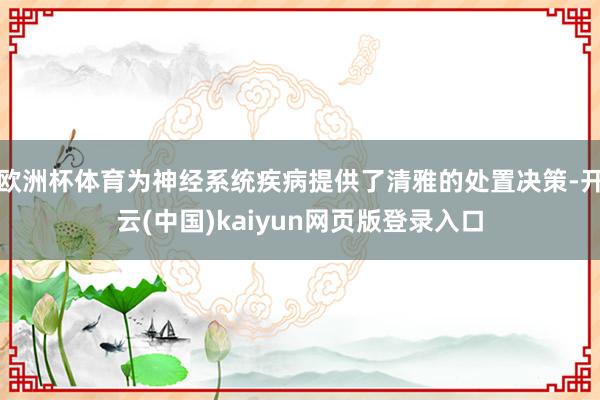 欧洲杯体育为神经系统疾病提供了清雅的处置决策-开云(中国)kaiyun网页版登录入口