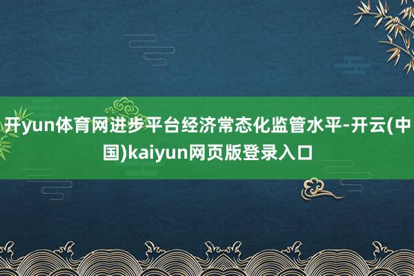 开yun体育网进步平台经济常态化监管水平-开云(中国)kaiyun网页版登录入口