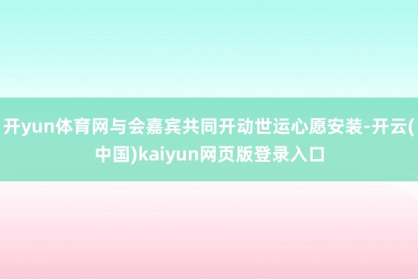 开yun体育网与会嘉宾共同开动世运心愿安装-开云(中国)kaiyun网页版登录入口