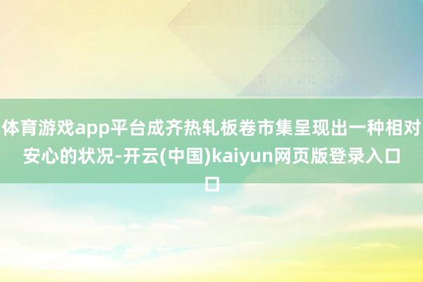 体育游戏app平台成齐热轧板卷市集呈现出一种相对安心的状况-开云(中国)kaiyun网页版登录入口