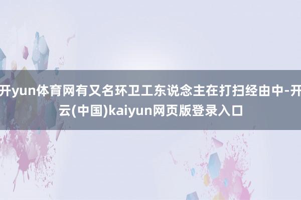 开yun体育网有又名环卫工东说念主在打扫经由中-开云(中国)kaiyun网页版登录入口