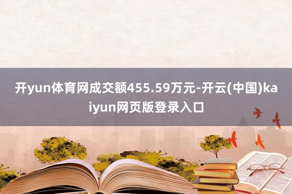 开yun体育网成交额455.59万元-开云(中国)kaiyun网页版登录入口