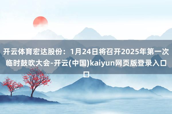 开云体育宏达股份：1月24日将召开2025年第一次临时鼓吹大会-开云(中国)kaiyun网页版登录入口