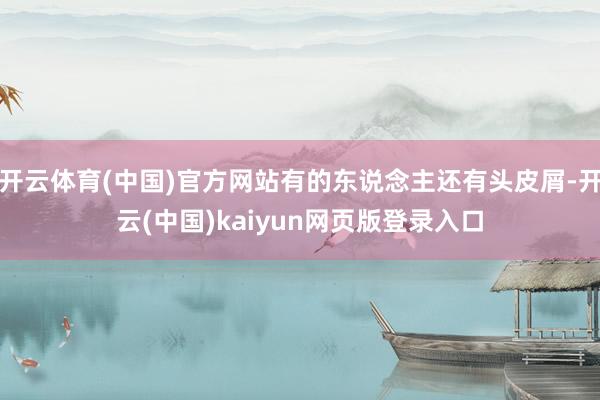 开云体育(中国)官方网站有的东说念主还有头皮屑-开云(中国)kaiyun网页版登录入口