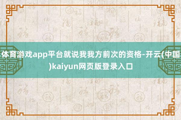 体育游戏app平台就说我我方前次的资格-开云(中国)kaiyun网页版登录入口