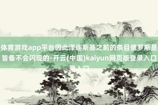 体育游戏app平台因此泽连斯基之前的条目俄罗斯是皆备不会闪现的-开云(中国)kaiyun网页版登录入口