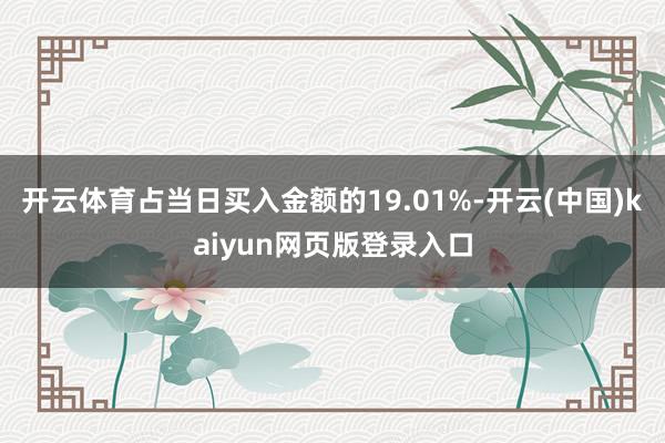 开云体育占当日买入金额的19.01%-开云(中国)kaiyun网页版登录入口